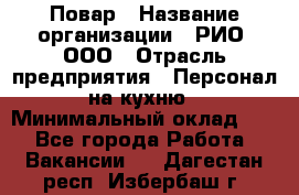 Повар › Название организации ­ РИО, ООО › Отрасль предприятия ­ Персонал на кухню › Минимальный оклад ­ 1 - Все города Работа » Вакансии   . Дагестан респ.,Избербаш г.